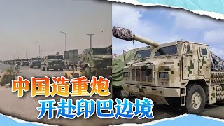中国造重炮开赴印巴边境，一眼望不到头，霹雳15紧急交付巴铁
