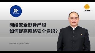 CITYPlus FM访谈 | 网络安全形势严峻，如何提高网络安全意识? | LGMS News