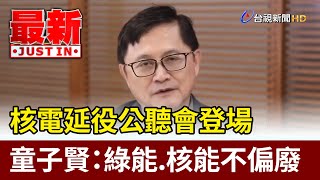 核電延役公聽會登場 童子賢：綠能.核能不偏廢【最新快訊】
