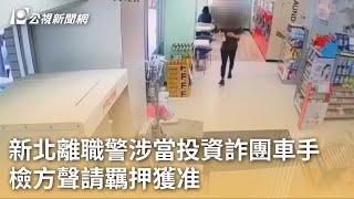 新北離職警涉當投資詐團車手 檢方聲請羈押獲准｜20230801 公視早安新聞