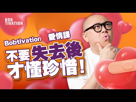 不要失去了才懂得珍惜！｜逝去感情如何留得住⋯｜人際關係斷捨離 跟錯的人講再見｜與不適合的人拍錯拖 建議你分手要狠！｜分手｜挽回｜找對的人｜BobTivation愛情課 - 林盛斌 Bob (中文字幕）