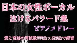 日本の女性ボーカル 泣けるバラード集 ピアノメドレーを愛と奇跡の周波数444Hz X 528Hzで録音　【睡眠・瞑想・リラックス】