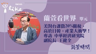 【美對台課徵20%關稅，高於日韓，產業大衝擊！】專訪 中華經濟研究院 副院長 王健全｜蘭萱時間 2025.08.04