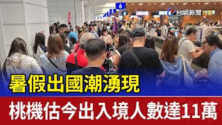 暑假出國潮湧現 桃機估今出入境人數達11萬