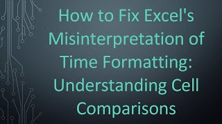 How to Fix Excel's Misinterpretation of Time Formatting: Understanding Cell Comparisons