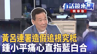 黃呂連署造假追根究柢  鍾小平痛心直指藍白合｜高麗菜 尚毅夫 顏若芳 鍾小平｜吳安琪｜【#有話鏡來講 】20250617