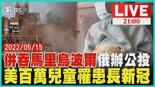 【20220515 TVBS九點熱話題LIVE】併吞馬里烏波爾俄辦公投 美百萬兒童罹患長新冠