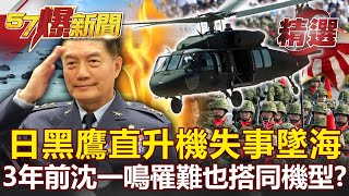 日本UH-60黑鷹直升機失事墜海！3年前台參謀總長罹難也搭同機型？-馬西屏 施孝瑋【57爆新聞 精選】