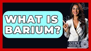 What Is Barium? - Science Through Time