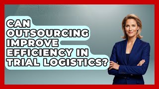 Can Outsourcing Improve Efficiency in Trial Logistics? | Trials and Treatments Uncovered News