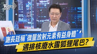少康戰情室｜謝長廷稱「微量放射元素有益身體」遇排核廢水露狐狸尾巴? @TVBSNEWS02