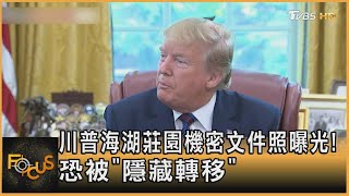 川普海湖莊園機密文件照曝光! 恐被「隱藏轉移」｜秦綾謙｜FOCUS全球新聞 20220831
