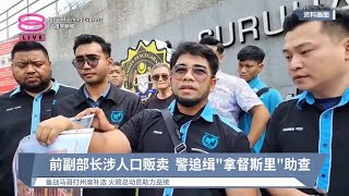 前副部长涉人口贩卖  警追缉"拿督斯里"助查【2024.09.02 八度早新闻】