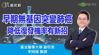 早期無基因突變肺癌，降低復發機率有新招〡ft. 臺北醫學大學副校長 李岡遠醫師〡【抗癌攻略】
