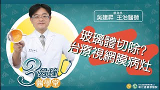 【玻璃體切除? 治療視網膜病灶】-眼科部吳建昇醫師-三分鐘醫學堂第44堂