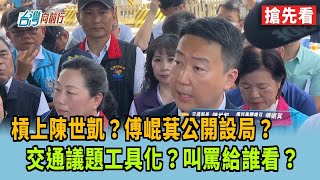 槓上陳世凱？傅崐萁公開設局？  交通議題工具化？叫罵給誰看？【台灣向前行 搶先看】2025.06.26