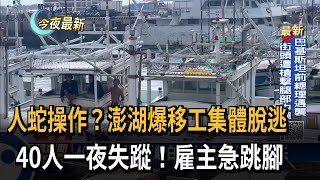 人蛇操作？澎湖爆移工集體脫逃　40人一夜失蹤！雇主急跳腳－民視新聞