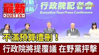 不滿預算遭刪！行政院將提覆議 在野黨抨擊【最新快訊】