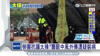 勞團抗議太操？警眼中風外傳遭疑裝病｜三立新聞台
