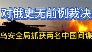 乌克兰安全局逮捕两名中国间谍；史无前例的裁决：俄应对这几件事负责；20250710-1
