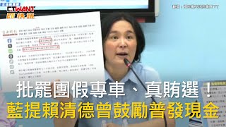 CTWANT 政治新聞 / 批罷團假專車、真賄選！　藍提賴清德曾鼓勵普發現金