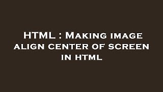 HTML : Making image align center of screen in html