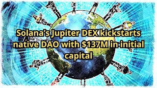 Solana’s Jupiter DEX kickstarts native DAO with $137M in initial capital
