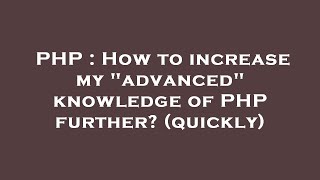 PHP : How to increase my "advanced" knowledge of PHP further? (quickly)