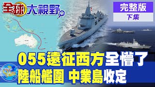 055出征"雪梨" 五眼聯盟瞎"2眼" 西方強權求饒 "中業島"有事 最新衛星拍到"不尋常"?|【全球大視野】完整版 ‪‪@全球大視野Global_Vision
