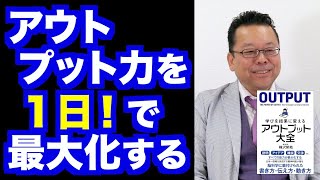 たった１日でアウトプット力を最大化する方法【精神科医・樺沢紫苑】
