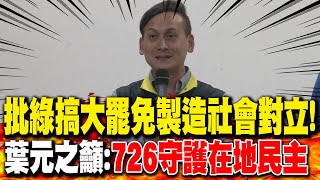 批綠搞大罷免製造社會對立! 葉元之籲:726守護在地民主