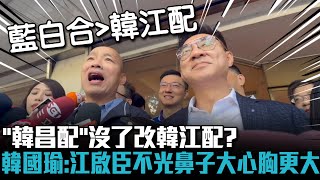 「韓昌配」沒了改韓江配？韓國瑜：江啟臣不光鼻子大心胸更大【CNEWS】