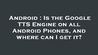 Android : Is the Google TTS Engine on all Android Phones, and where can I get it?