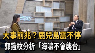 大事前兆？ 鹿兒島震不停 郭鎧紋分析「海嘯不會襲台」－民視新聞