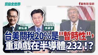 台美關稅20%是"暫時性"，重頭戲在半導體232！？ - 鄭弘儀 主持專訪 李鎮宇 台新金控首席經濟學家  -【寶島全世界】