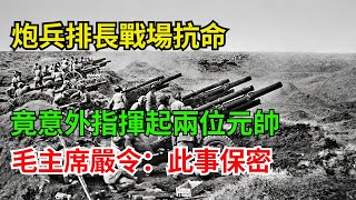 炮兵排長戰場抗命，竟意外指揮起兩位元帥，毛主席嚴令：此事保密!#近代史  #歷史  #奇聞    #history    #秘史趣聞