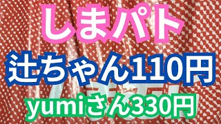 【しまパト】辻ちゃんは110円‼️yumiさんは330円‼️値下げがたくさんありました