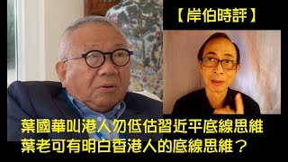 【岸伯時評】葉國華叫港人勿低估習近平底線思維，葉老可有明白香港人的底線思維？葉國華這類自我委任的中共代言人out啦！200423