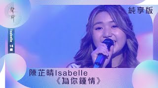 聲秀｜純享版｜陳芷晴Isabelle｜《為你鍾情》