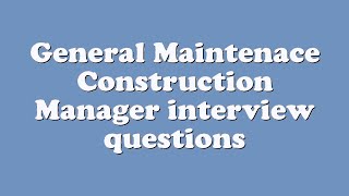 General Maintenace Construction Manager interview questions