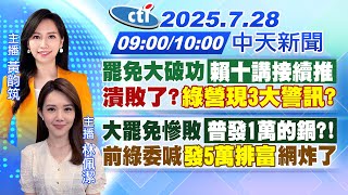 【🔴LIVE直播中】罷免大破功"賴十講接續推"潰敗了?「綠營現3大警訊?」｜大罷免慘敗「普發1萬的鍋?!」前綠委喊"發5萬排富"網炸了｜黃韵筑/林佩潔 報新聞20250728 @中天新聞CtiNews