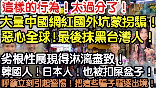這樣的行為！太過分了！大量中國網紅國外直播坑蒙拐騙！惡心全球！最後抹黑台灣人！劣根性展現得淋漓盡致！韓國人！日本人也被扣屎盆子！呼籲大家立刻引起警惕！把這些騙子驅逐出境！