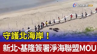 守護北海岸！ 新北、基隆簽署淨海聯盟MOU