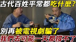 古代百姓平常都吃什麼？別再被電視劇騙了，我們去可能一天都撐不了