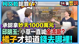 【94要客訴】柯文哲認罪了？承認拿妙天1000萬元！邱明玉：小草一直喊金流呢？橘子才知道錢去哪裡