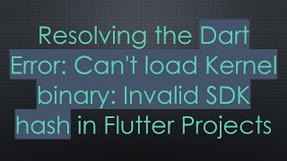 Resolving the Dart Error: Can't load Kernel binary: Invalid SDK hash in Flutter Projects