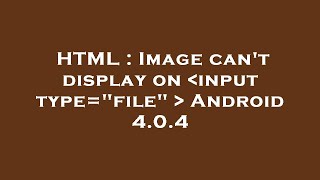 HTML : Image can't display on  input type="file"   Android 4.0.4