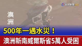 500年一遇水災！ 澳洲新南威爾斯省5萬人受困