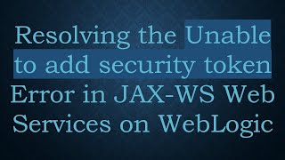 Resolving the Unable to add security token Error in JAX-WS Web Services on WebLogic
