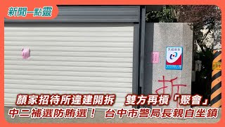 【新聞一點靈】顏家招待所違建開拆　雙方再槓「聚會」 中二補選防賄選！ 台中市警局長親自坐鎮